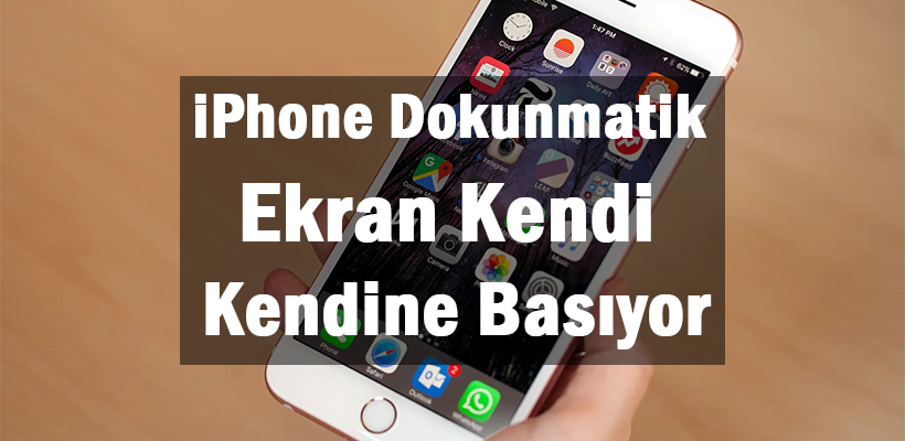 iPhone Dokunmatik Ekran Kendi Kendine Basıyor
