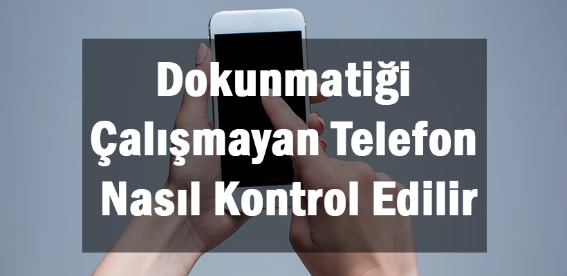 Dokunmatiği Çalışmayan Telefon Nasıl Kontrol Edilir