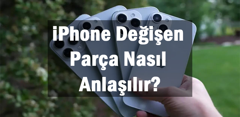 iPhone Değişen Parça Nasıl Anlaşılır