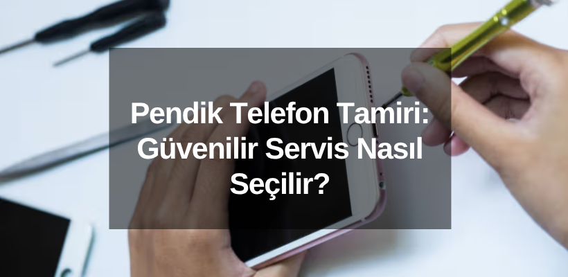Pendik Telefon Tamiri: Güvenilir Servis Nasıl Seçilir?