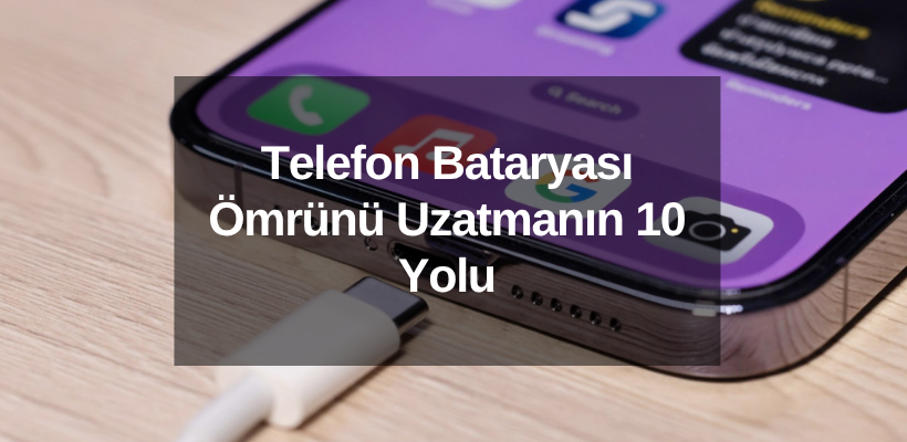 Telefon Bataryası Ömrünü Uzatmanın 10 Yolu