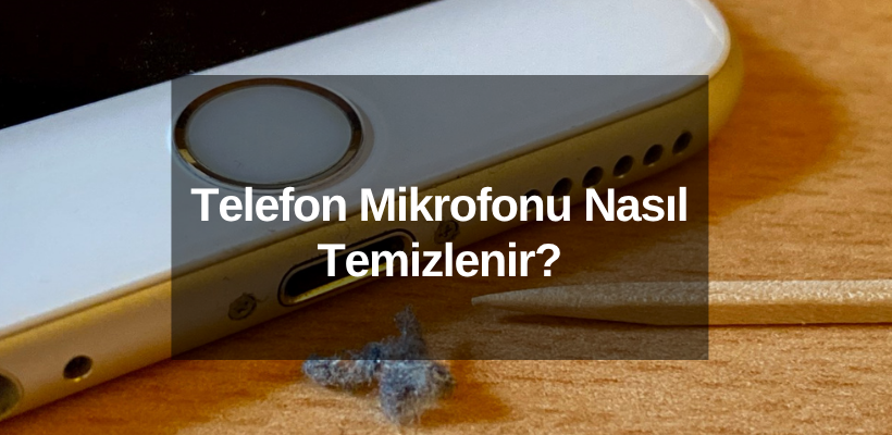 Telefon Mikrofonu Nasıl Temizlenir?